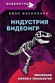 Книга издательства АСТ. Индустрия видеоигр. Эволюция миров и технологий (Василенко И.А.)