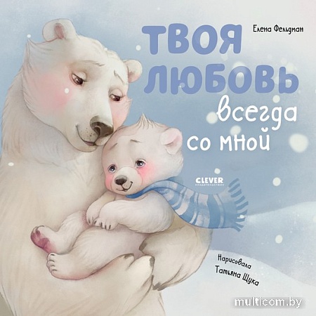 Книга издательства Clever. Книжки-картинки. Твоя любовь всегда со мной (Фельдман Е.)