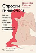 Книга издательства Манн, Иванов и Фербер. Спросим гинеколога. Все, что вы хотели знать о месячных, сексе, предохранении и беременности (Дженнифер Линкольн)