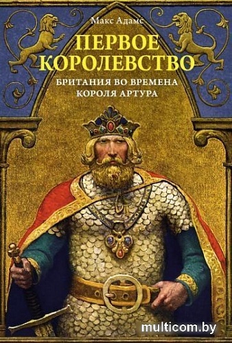 Книга издательства КоЛибри. Первое королевство.Британия во времена короля Артура (Адамс М.)