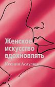 Книга издательства АСТ. Женское искусство вдохновлять (Асаулюк К.)