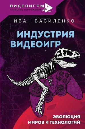 Книга издательства АСТ. Индустрия видеоигр. Эволюция миров и технологий (Василенко И.А.)