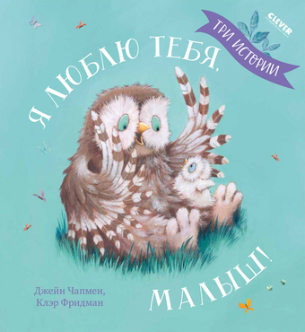 Книга издательства Clever. Книжки-картинки. Я люблю тебя, малыш! Три истории (Фридман К., Чапмен Д.)