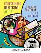 Энциклопедия издательства АСТ. Современное искусство детям: от модерна до Бэнкси 9785171386979 (Постригай А., Григорьян Т.)