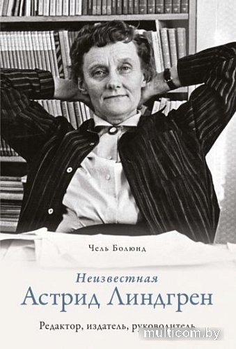 Книга издательства КоЛибри. Неизвестная Астрид Линдгрен: редактор, издатель, руководитель (Болюнд Ч.)