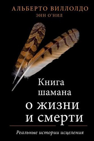 Книга издательства Эксмо. Книга шамана о жизни и смерти (Виллолдо А., О'Нил Э.)