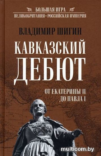 Книга издательства Вече. Кавказский дебют.От Екатерины ll до Павла l (Шигин В.)
