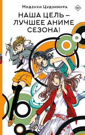 Книга издательства АСТ. Наша цель — лучшее аниме сезона! Твердая обложка (Цудзимура Мидзуки)