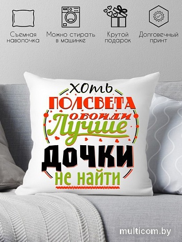 Декоративная подушка Print Style Хоть пол света обойди, лучше дочки не найти 40x40plat37