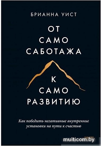Книга издательства Манн, Иванов и Фербер. От самосаботажа к саморазвитию. Как победить негативные внутренние установки на пути к счастью (Брианна Уист)