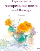 Книга издательства Манн, Иванов и Фербер. Акварельные цветы от Ай Накамуры. 5 простых шагов (Ай Накамура)