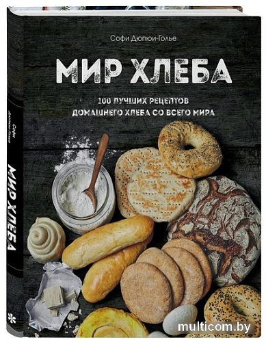 Книга издательства Эксмо. Мир хлеба. 100 лучших рецептов домашнего хлеба (Дюпюи-Голье С.)